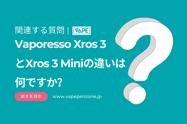 Vaporesso Xros 3とXros 3 Miniの違いは何ですか？