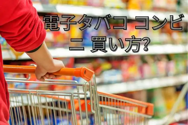 電子タバコ コンビニ 買い方？