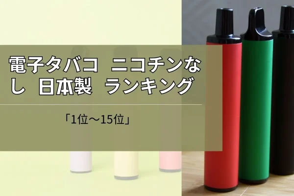 【2024最新】電子タバコ ニコチンなし 日本製 ランキング「1位～15位」