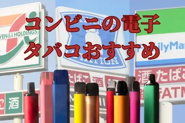 コンビニの電子タバコおすすめ：豊富な人気モデル、最安500円から