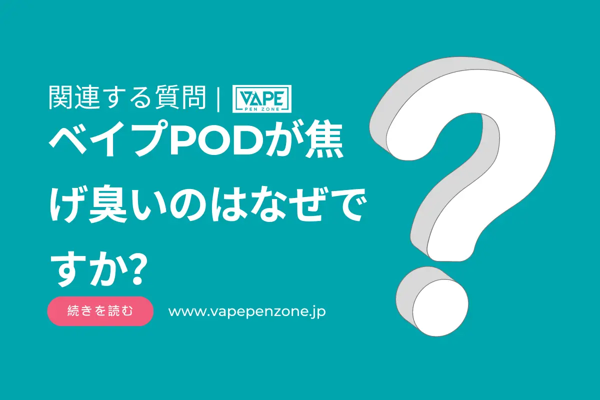 ベイプPODが焦げ臭いのはなぜですか？