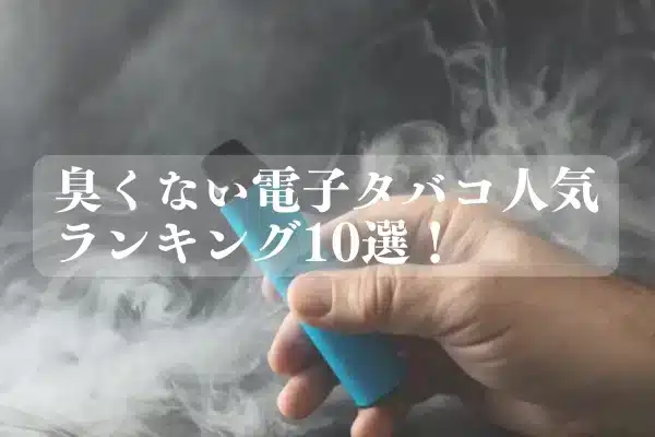 臭くない電子タバコランキング10選：清潔なVape体験をお楽しみください